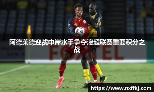 阿德莱德迎战中岸水手争夺澳超联赛重要积分之战